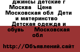 джинсы детские г Москва › Цена ­ 500 - Московская обл. Дети и материнство » Детская одежда и обувь   . Московская обл.